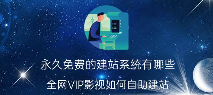 永久免费的建站系统有哪些 全网VIP影视如何自助建站？如何免费获取影视vip会员？